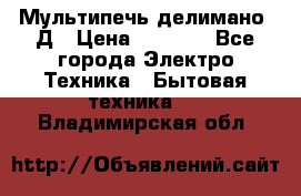 Мультипечь делимано 3Д › Цена ­ 5 500 - Все города Электро-Техника » Бытовая техника   . Владимирская обл.